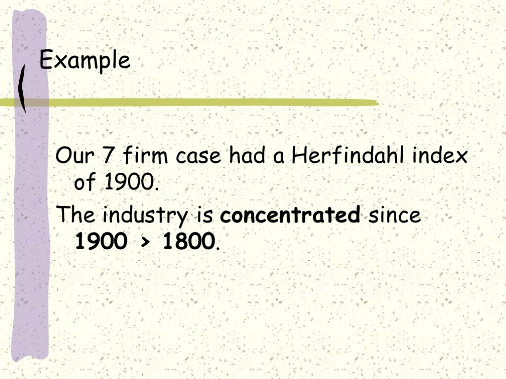Example Our 7 firm case had a Herfindahl index of 1900. The industry is